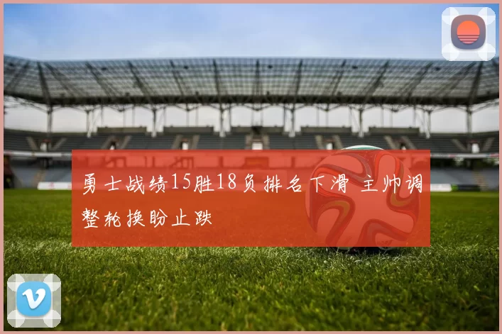 勇士战绩15胜18负排名下滑 主帅调整轮换盼止跌