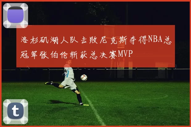 洛杉矶湖人队击败尼克斯夺得NBA总冠军张伯伦斩获总决赛MVP