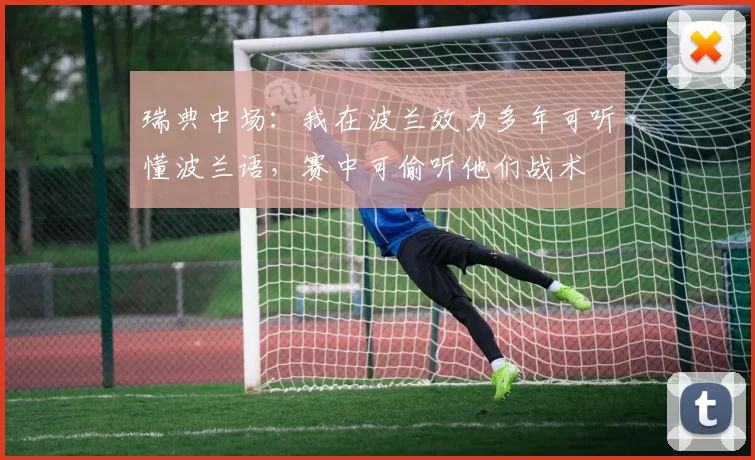 瑞典中场：我在波兰效力多年可听懂波兰语，赛中可偷听他们战术