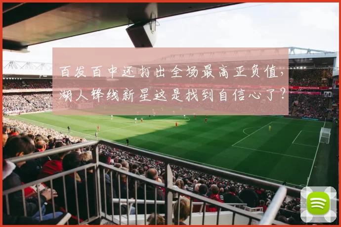 百发百中还打出全场最高正负值,湖人锋线新星这是找到自信心了?