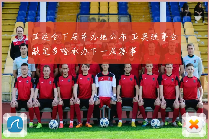 亚运会下届举办地公布 亚奥理事会敲定多哈承办下一届赛事