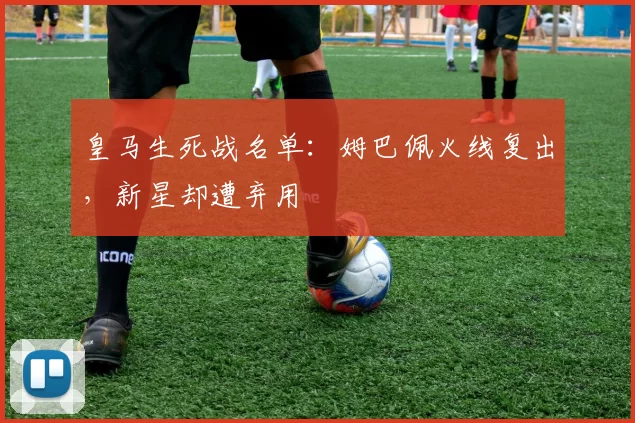 皇马生死战名单：姆巴佩火线复出，新星却遭弃用