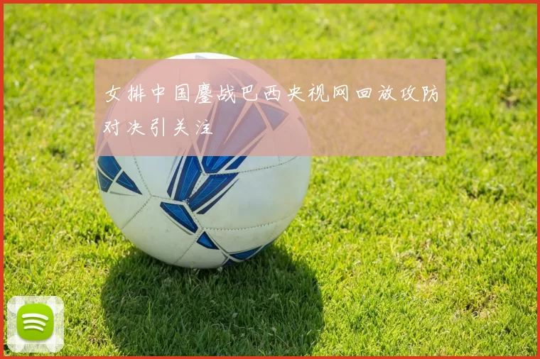 女排中国鏖战巴西央视网回放攻防对决引关注