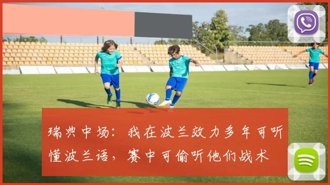 瑞典中场：我在波兰效力多年可听懂波兰语，赛中可偷听他们战术