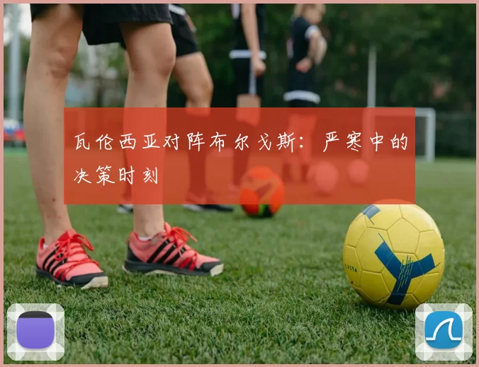 瓦伦西亚对阵布尔戈斯：严寒中的决策时刻