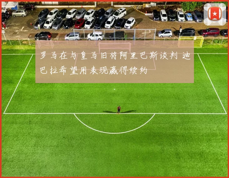 罗马在与皇马旧将阿里巴斯谈判 迪巴拉希望用表现赢得续约